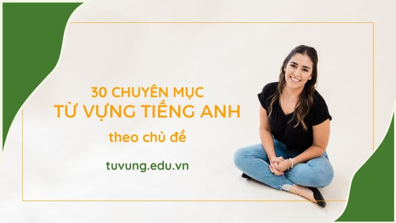 30 chuyên mục từ vựng tiếng Anh theo chủ đề