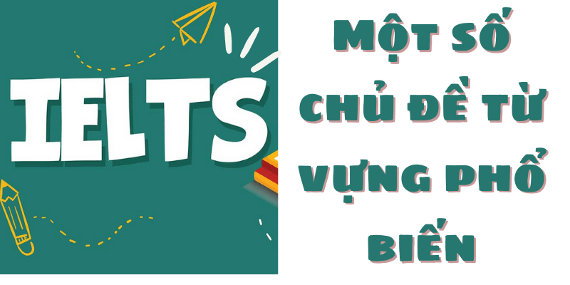 chuyên mục từ vựng IELTS theo chủ đề thông dụng nhất 2021