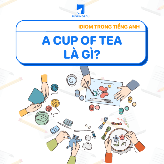 Những thành ngữ cup of tea được sử dụng nhiều trong giao tiếp hàng ngày