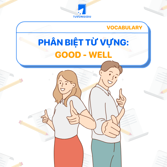 7 Good và Well là gì? Cách phân biệt Good và Well trong tiếng Anh mới