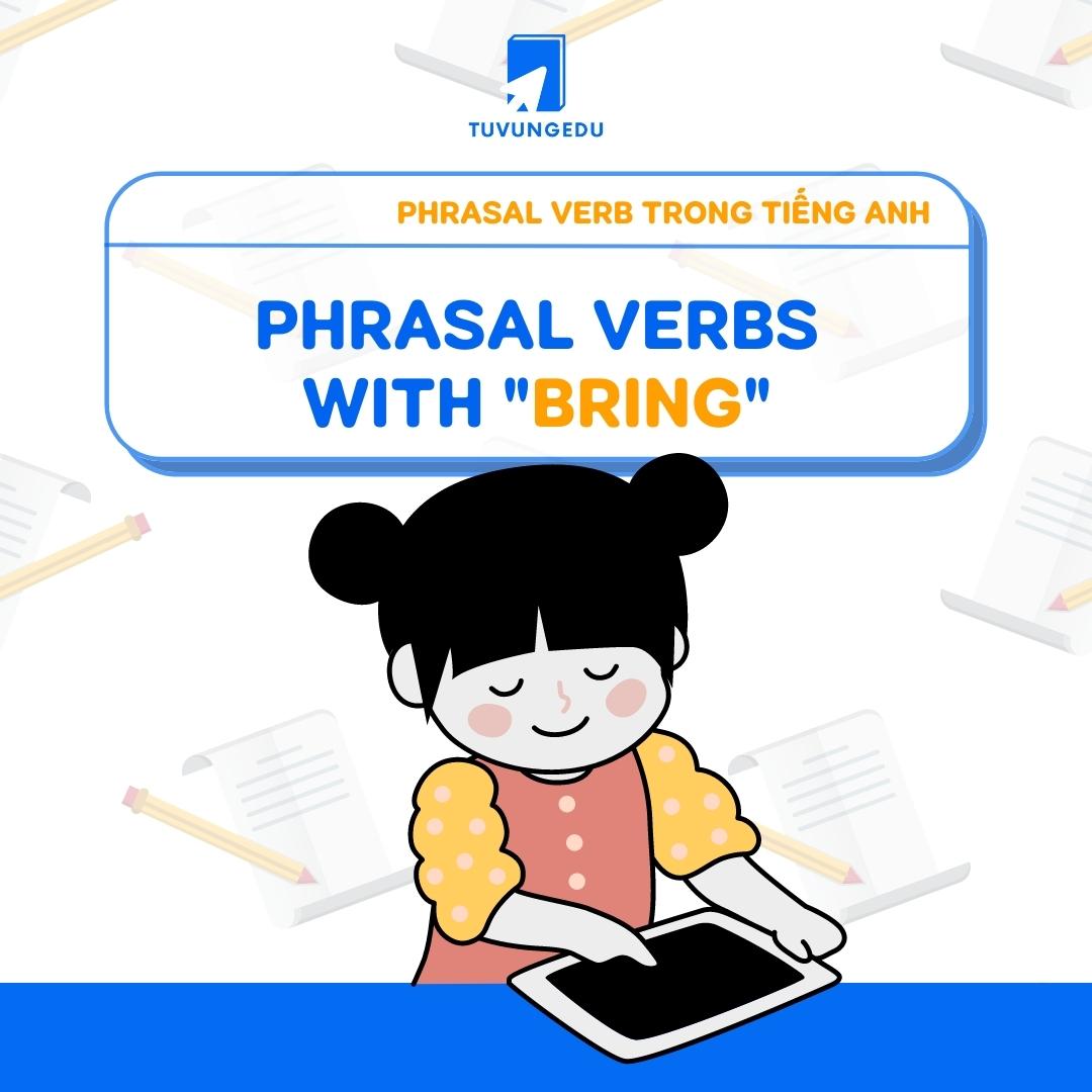 15+ Phrasal Verb với Bring thông dụng trong tiếng Anh!