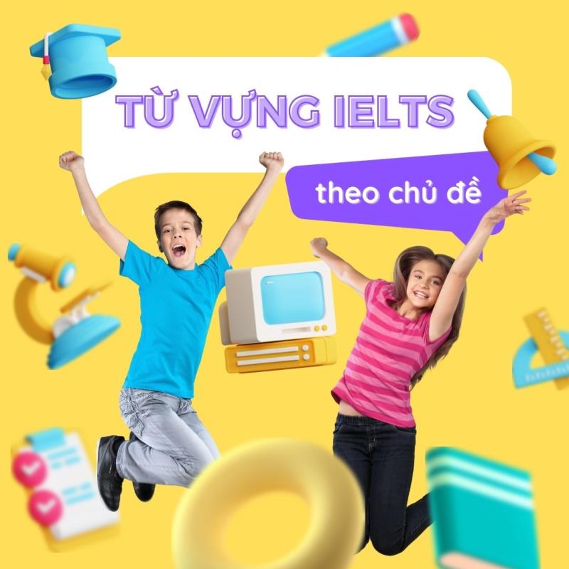 Trọn bộ từ vựng IELTS theo chủ đề phổ biến nhất 2021