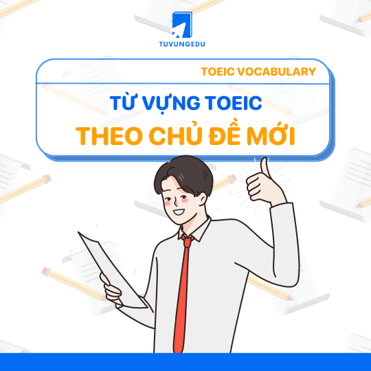 Bỏ túi ngay 1000+ từ vựng TOEIC theo chủ đề thông dụng nhất trong tiếng Anh!